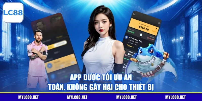 App được tối ưu an toàn, không gây hại cho thiết bị
