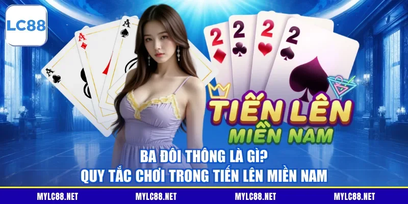 Ba Đôi Thông Là Gì? Quy Tắc Chơi Trong Tiến Lên Miền Nam