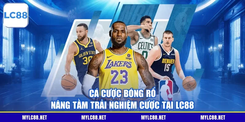 Cá cược bóng rổ nâng tầm trải nghiệm cược tại LC88