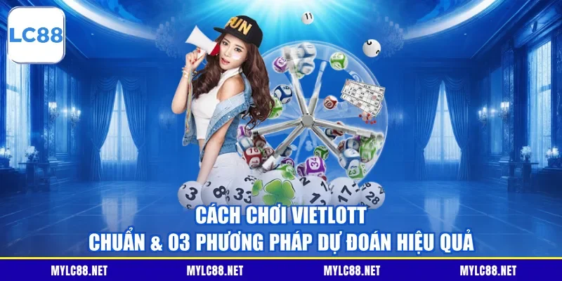 Cách Chơi Vietlott Chuẩn & 03 Phương Pháp Dự Đoán Hiệu Quả
