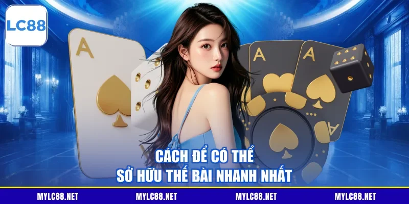 Cách để có thể sở hữu thế bài nhanh nhất