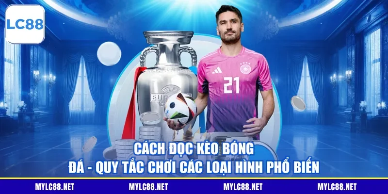 Cách Đọc Kèo Bóng Đá - Quy Tắc Chơi Các Loại Hình Phổ Biến