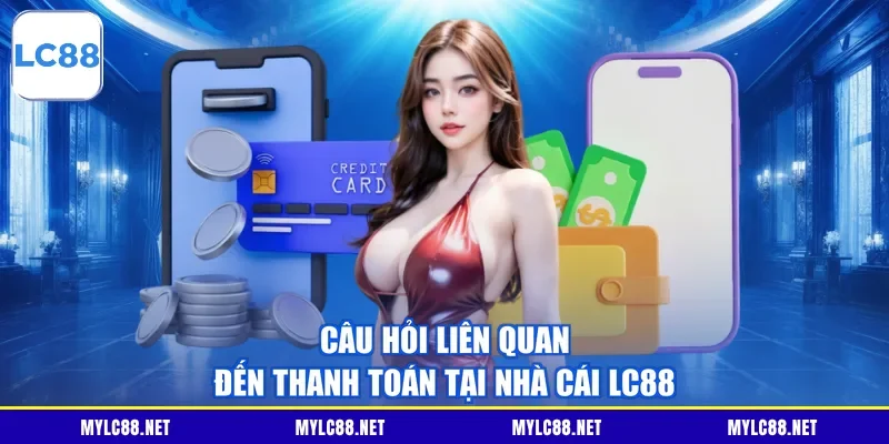 Câu hỏi liên quan đến thanh toán tại nhà cái LC88