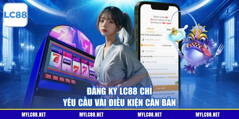 Đăng ký LC88 chỉ yêu cầu vài điều kiện căn bản