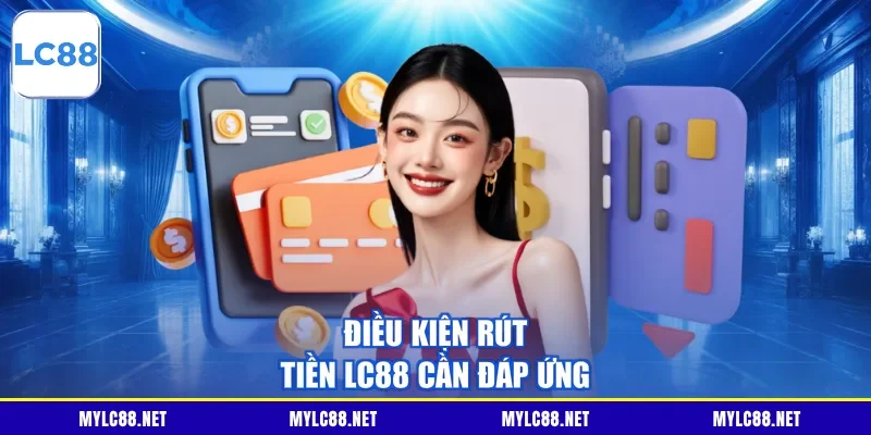 Điều kiện rút tiền LC88 cần đáp ứng