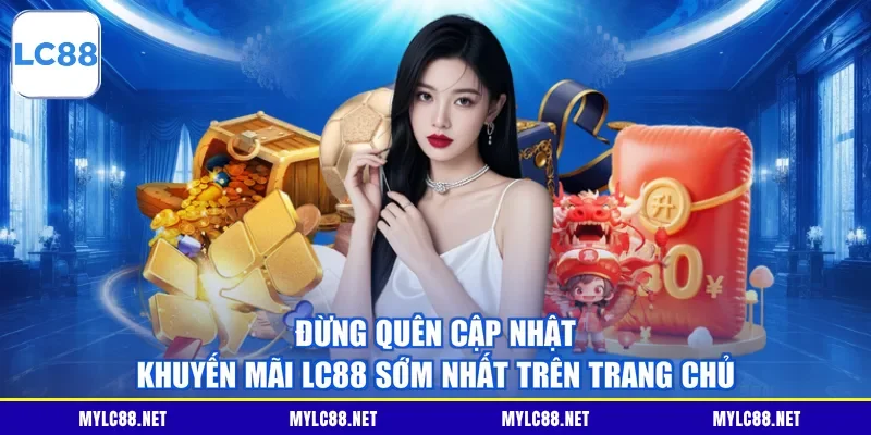 Đừng quên cập nhật khuyến mãi LC88 sớm nhất trên trang chủ