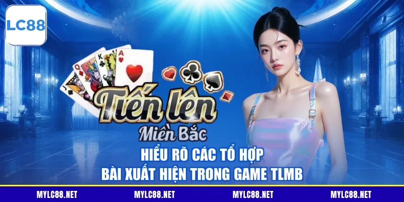 Hiểu rõ các tổ hợp bài xuất hiện trong game TLMB