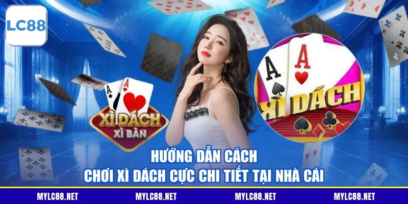 Hướng dẫn cách chơi Xì Dách cực chi tiết tại nhà cái
