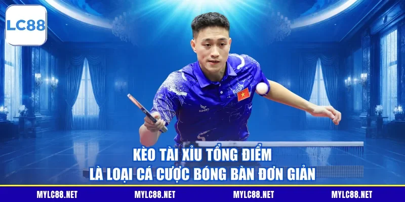 Kèo tài xỉu tổng điểm là loại cá cược bóng bàn đơn giản