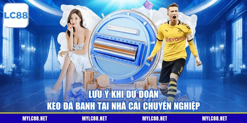 Lưu ý khi dự đoán kèo đá banh tại nhà cái chuyên nghiệp