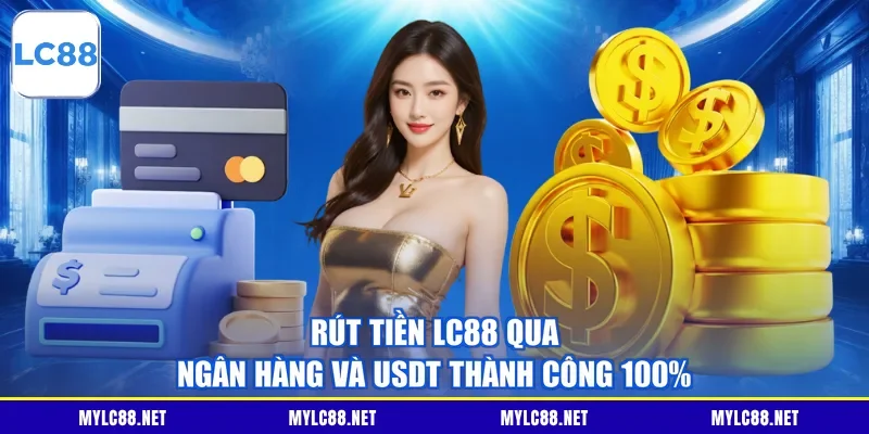 Rút Tiền LC88 Qua Ngân Hàng Và USDT Thành Công 100%