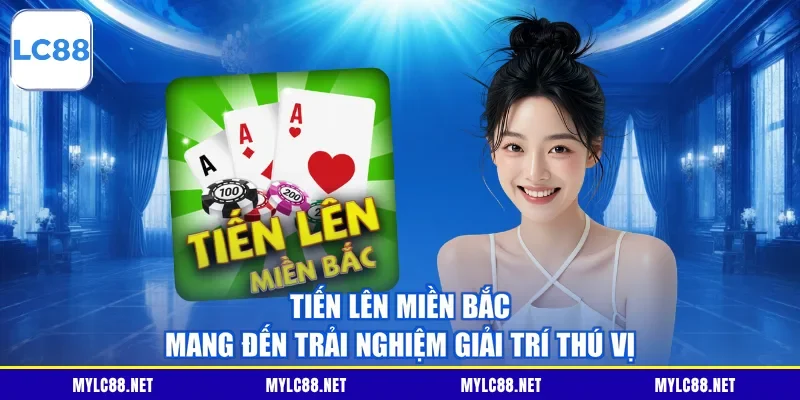 Tiến Lên Miền Bắc mang đến trải nghiệm giải trí thú vị
