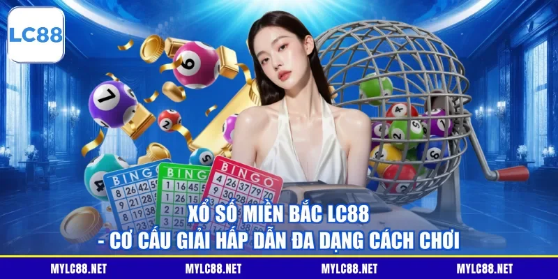 Xổ Số Miền Bắc LC88 - Cơ Cấu Giải Hấp Dẫn Đa Dạng Cách Chơi